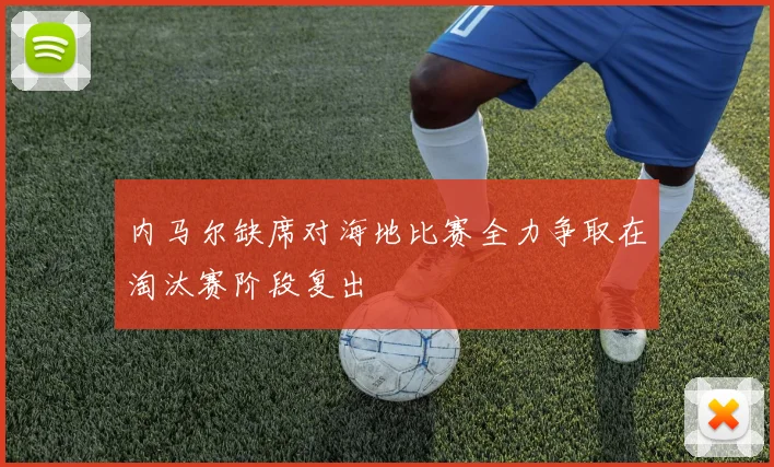 内马尔缺席对海地比赛全力争取在淘汰赛阶段复出