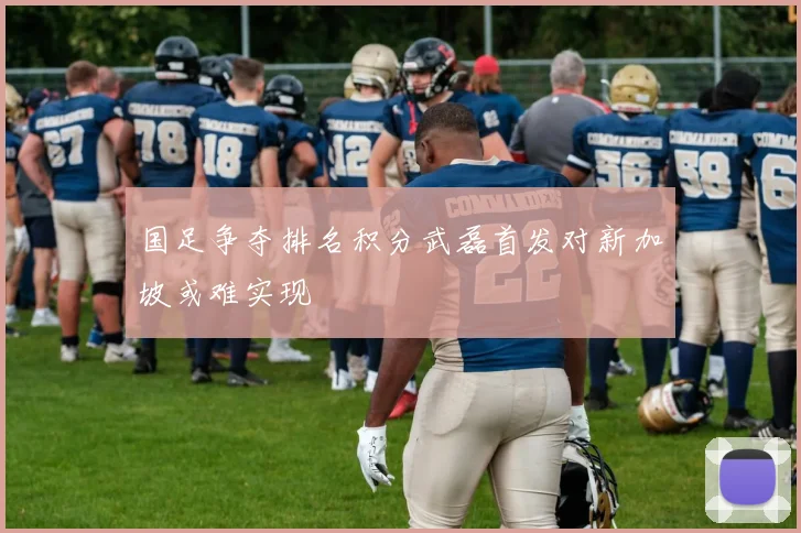 国足争夺排名积分武磊首发对新加坡或难实现