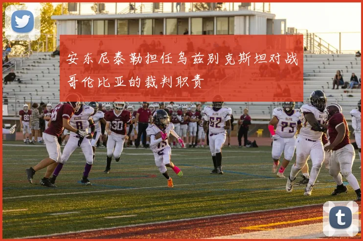 安东尼泰勒担任乌兹别克斯坦对战哥伦比亚的裁判职责