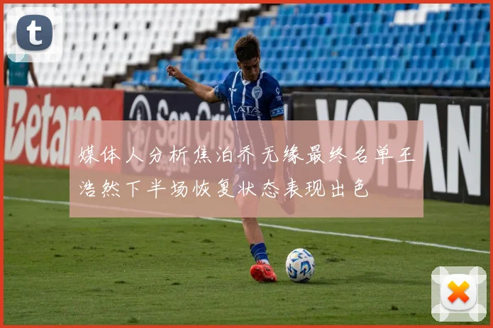 媒体人分析焦泊乔无缘最终名单王浩然下半场恢复状态表现出色